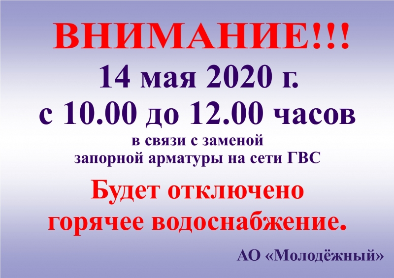 14 мая 2020 г. с 10.00	до 12.00	часов, в связи с заменой запорной арматуры на сети ГВС, будет отключено горячее водоснабжение.